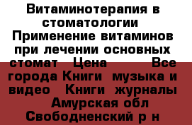 Витаминотерапия в стоматологии  Применение витаминов при лечении основных стомат › Цена ­ 257 - Все города Книги, музыка и видео » Книги, журналы   . Амурская обл.,Свободненский р-н